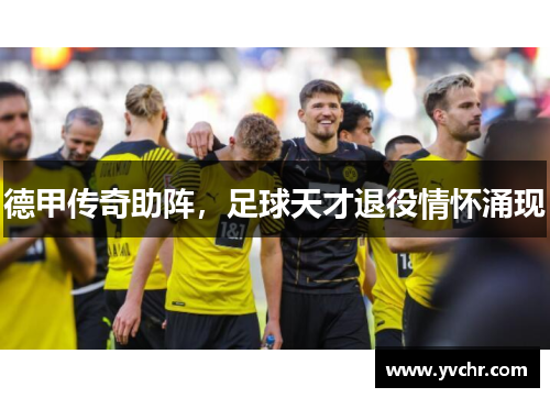 德甲传奇助阵，足球天才退役情怀涌现
