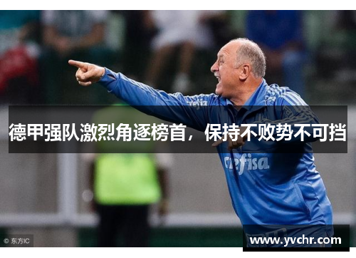 德甲强队激烈角逐榜首，保持不败势不可挡