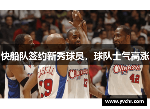 快船队签约新秀球员，球队士气高涨