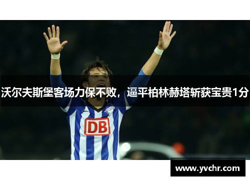 沃尔夫斯堡客场力保不败，逼平柏林赫塔斩获宝贵1分