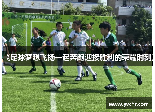 《足球梦想飞扬一起奔跑迎接胜利的荣耀时刻》