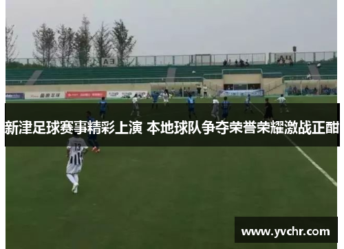 新津足球赛事精彩上演 本地球队争夺荣誉荣耀激战正酣