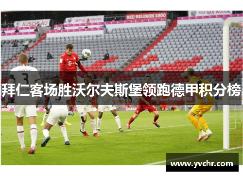 拜仁客场胜沃尔夫斯堡领跑德甲积分榜