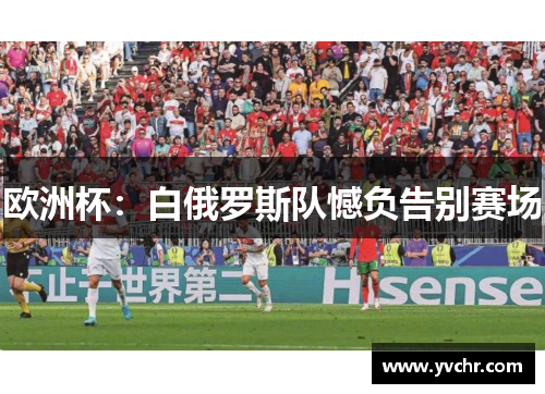 欧洲杯：白俄罗斯队憾负告别赛场