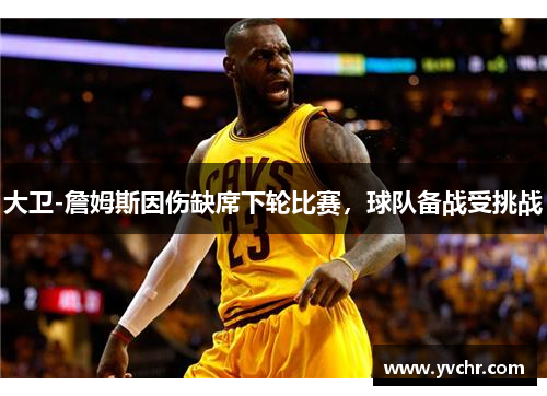 大卫-詹姆斯因伤缺席下轮比赛，球队备战受挑战