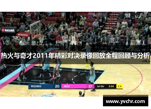 热火与奇才2011年精彩对决录像回放全程回顾与分析
